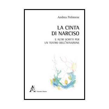 La Cinta Di Narciso E Altri Scritti Per Un Teatro Dell'intuizione  - Polimene Andrea - Aracne - 9788854848832