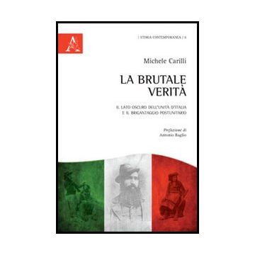 La Brutale Verita'. Il Lato Oscuro Dell'unita' D'italia E Il Brigantaggio  - Carilli Michele - Aracne - 9788854848924