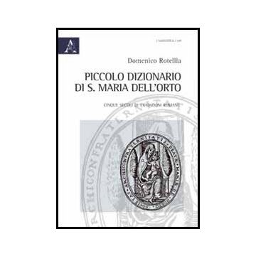Piccolo Dizionario Di S. Maria Dell'orto. Cinque Secoli Di Tradizioni Romane - Rotella Domenico - Aracne - 9788854849020