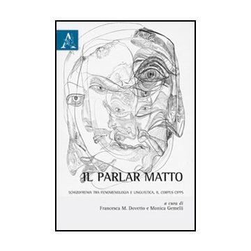 Il Parlar Matto. Schizofrenia Tra Fenomelogia E Linguistica. Il Corpus Cipps  - Dovetto F. M. ; Gemelli M.  - Aracne - 9788854849242
