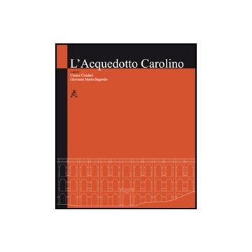 L' Acquedotto Carolino  - Cundari Cesare; Bagordo Giovanni M. - Aracne - 9788854849372