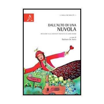 Dall'alto Di Una Nuvola. Riflessioni Sulla Creativita' Fantastica Di Gianni Roda Rodari - De Serio B.  - Aracne - 9788854849457