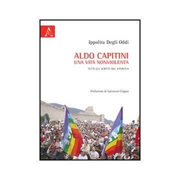 Aldo Capitini. Una Vita Nonviolenta. Tutti Gli Scritti Del «ponte» - Degli Oddi Ippolita - Aracne - 9788854849549