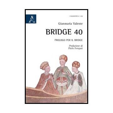 Bridge 40. Prologo Per Il Bridge - Valente Gianmaria - Aracne - 9788854850088