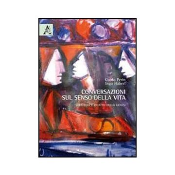 Conversazioni Sul Senso Della Vita. Strategia E Ricatto Della Genesi - Perin Guido; Haberl Ingo - Aracne - 9788854850149
