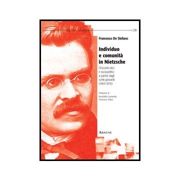 Individuo E Comunita' In Nietzsche. Orizzonti Etici E Sociopolitici A Partire Da Dagli Scritti Giovanili (1869-1876) - De Stefano Francesco - Aracne - 9788854850323