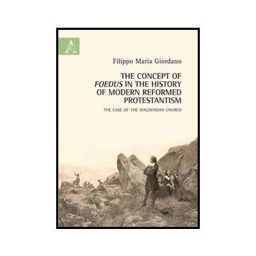 The Concept Of Foedus In The History Of Modern Reformed Protestantism. The Case Of  The Waldensian Church  - Giordano Filippo M. - Aracne - 9788854850354