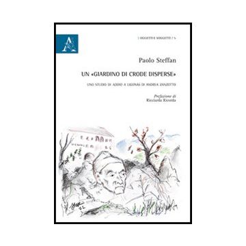 Un «giardino Di Crode Disperse». Uno Studio Di Addio A Ligona's Di Andrea Zanzotto   - Steffan Paolo - Aracne - 9788854850385