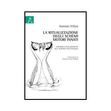 La Ritualizzazione Degli Schemi Motori Innati. Contributi Evoluzionistici Alle  Scoperte Dell'etologia  - Villari Antonio - Aracne - 9788854850453
