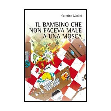 Il Bambino Che Non Faceva Male A Una Mosca  - Medici Caterina - Aracne - 9788854850583