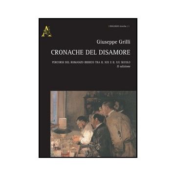 Cronache Del Disamore. Percorsi Del Romanzo Iberico Tra Il Xix E Il Xx Secolo - Grilli Giuseppe - Aracne - 9788854850941