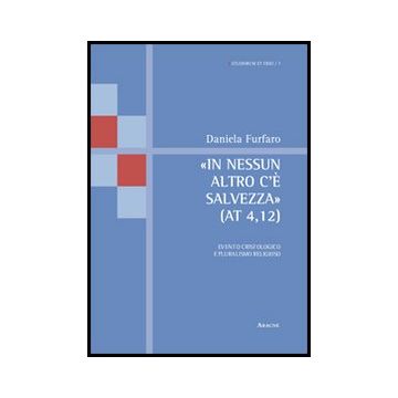 «in Nessun Altro C'e' Salvezza» (at 4,12). Evento Cristologico E Pluralismo  Religioso - Furfaro Daniela - Aracne - 9788854850996