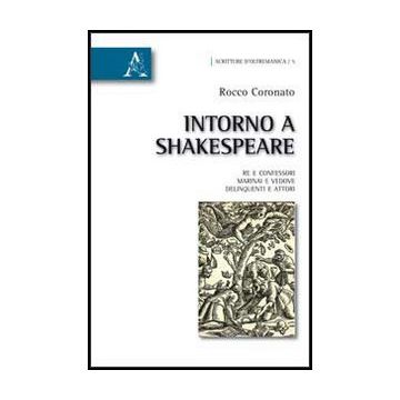 Intorno A Shakespeare. Re E Confessori, Marinai E Vedove, Delinquenti E Attori - Coronato Rocco - Aracne - 9788854851146