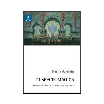 Di Specie Magica. Drammaturgia Musicale Tedesca Dell'ottocento -  - Aracne - 9788854851177