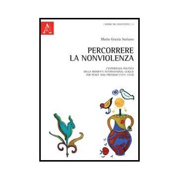 Percorrere La Nonviolenza. L'esperienza Politica Della Women's International  League For Peace And Freedom (1915-1939) - Suriano M. Grazia - Aracne - 9788854851191