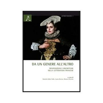 Da Un Genere All'altro. Trasposizioni E Riscritture Nella Letteratura Francese - Dalla Valle D. ; Rescia L. ; Pavesio M.  - Aracne - 9788854851252