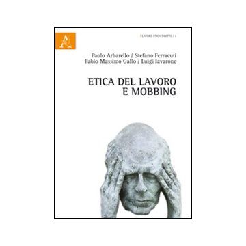 Etica Del Lavoro E Mobbing - Gallo Fabio M.; Iavarone Luigi; Ferracuti Stefano - Aracne - 9788854851337