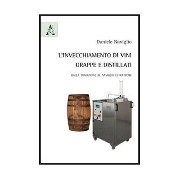 L' Invecchiamento Di Vini, Grappe E Distillati. Dalla Tradizione Al Naviglio Estrattore  - Naviglio Daniele - Aracne - 9788854851351