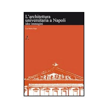 L' Architettura Universitaria A Napoli. Idee, Immagini  - Papa M. Lia - Aracne - 9788854851382