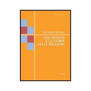 Ugo Bianchi E La Storia Delle Religioni - Monaca Mariangela - Aracne - 9788854851412