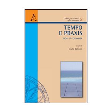 Tempo E Praxis. Saggi Su Gadamer - Ballocca G.  - Aracne - 9788854851429