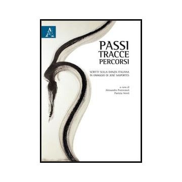 Passi, Tracce, Percorsi. Scritti Sulla Danza Italiana In Omaggio A Jose' Sasport Sasportes - Pontremoli A. ; Veroli P.  - Aracne - 9788854851559