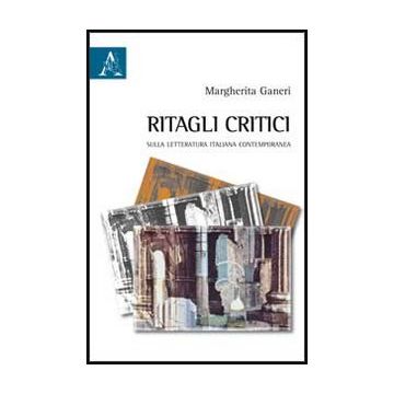 Ritagli Critici. Sulla Letteratura Italiana Contemporanea - Ganeri Margherita - Aracne - 9788854851795