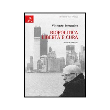 Biopolitica, Liberta' E Cura. Saggio Su Foucault - Sorrentino Vincenzo - Aracne - 9788854851818