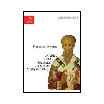 La Vera Gnosi Secondo Clemente Alessandrino  - Dovetta Francesco - Aracne - 9788854851825