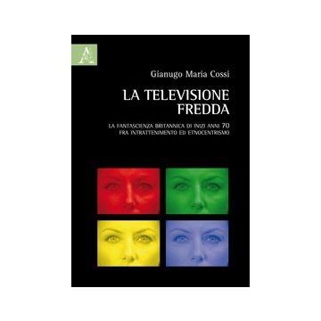 La Televisione Fredda. La Fantascienza Britannica Di Inizi Anni 70, Fra  Intrattenimento Ed Etnocentrismo  - Cossi Gianugo M. - Aracne - 9788854851894