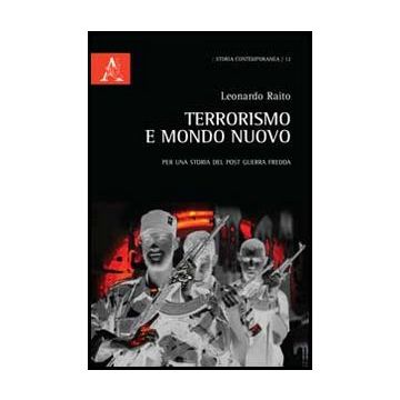 Terrorismo E Mondo Nuovo. Per Una Storia Del Post Guerra Fredda - Raito Leonardo - Aracne - 9788854851924