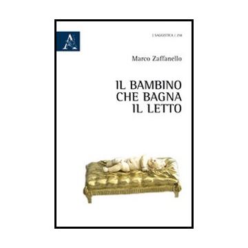 Il Bambino Che Bagna Il Letto  - Zaffanello Marco - Aracne - 9788854852013