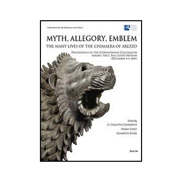 Myth, Allegory, Emblem: The Many Lives Of The Chimaera Of Arezzo. Proceedings Of The International Colloquium (malibu, 4-5 December 2009). Ediz. Italiana - Cianferoni G. C. ; Iozzo M. ; Setari E.  - Aracne - 9788854852099