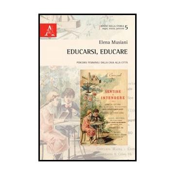 Educarsi, Educare. Percorsi Femminili Dalla Casa Alla Citta' - Musiani Elena - Aracne - 9788854852235