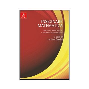 Insegnare Matematica. Concezioni, Buone Pratiche E Formazione Degli Insegnanti - Bazzini L.  - Aracne - 9788854852273