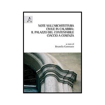 Note Sull'architettura Civile In Calabria. Il Palazzo Del Contestabile Ciaccio A Cosenza - Canonaco B.  - Aracne - 9788854852334
