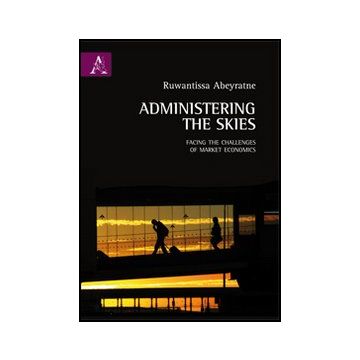 Administering The Skies. Facing The Challenges Of Market Economics - Abeyratne Ruwantissa - Aracne - 9788854852426