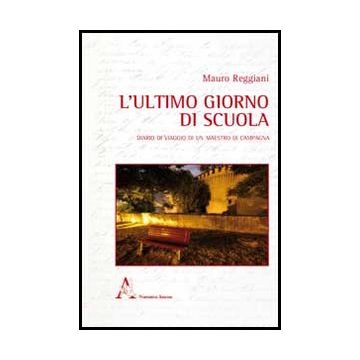 L' Ultimo Giorno Di Scuola. Diario Di Viaggio Di Un Maestro Di Campagna  - Reggiani Mauro - Aracne - 9788854852532