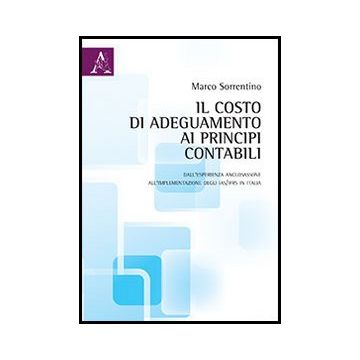 Il Costo Di Adeguamento Ai Principi Contabili. Dall'esperienza Anglosassone  All'implementazione Degli Ias/ifrs In Italia  - Sorrentino Marco - Aracne - 9788854852563
