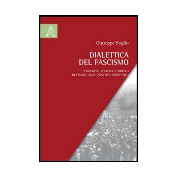 Dialettica Del Fascismo. Filosofia, Politica E Diritto Di Fronte Alla Crisi Del  Novecento - Foglio Giuseppe - Aracne - 9788854852716