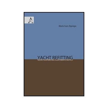 Yacht Refitting. Nuove Frontiere Del Riallestimento Nautico - Zignego Mario I. - Aracne - 9788854852778