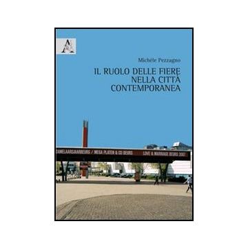 Il Ruolo Delle Fiere Nella Citta' Contemporanea  - Pezzagno Michele - Aracne - 9788854852860