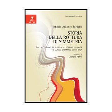 Storia Della Rottura Di Simmetria. Dalla Colonna Di Eulero Al Bosone Di Higgs,  Lungo Cammino Di Un'idea - Sardella Ignazio A. - Aracne - 9788854852877
