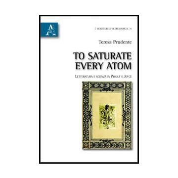 To Saturate Every Atom. Letteratura E Scienza In Woolf E Joyce - Prudente Teresa - Aracne - 9788854852945