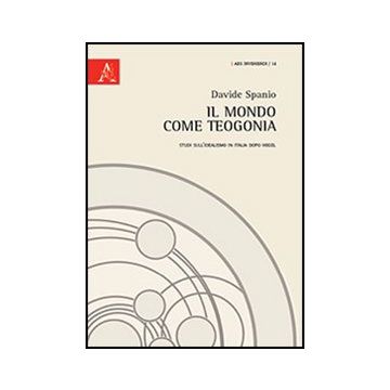Il Mondo Come Teogonia. Studi Sull'idealismo In Italia Dopo Hegel  - Spanio Davide - Aracne - 9788854853041