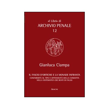 Fascio D'ortiche E La Monade Infranta. Conformita' Al Tipo E Offensivita' Della  Condotta Nella Sistematica Dei Reati Di Falso - Ciampa Gianluca - Aracne - 9788854853065