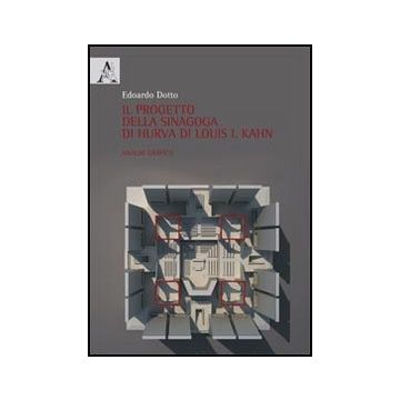 Il Progetto Della Sinagoga Di Hurva Di Louis I. Kahn. Analisi Grafica  - Dotto Edoardo - Aracne - 9788854853560
