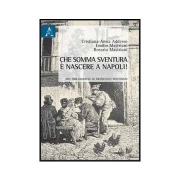 Che Somma Sventura E' Nascere A Napoli! Bio-bibliografia Di Francesco Mastriani - Addesso Cristiana A.; Mastriani Emilio; Mastriani Rosario - Aracne - 9788854853614