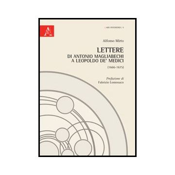 Lettere Di Antonio Magliabechi A Leopoldo De' Medici (1666-1675) - Mirto Alfonso - Aracne - 9788854853713