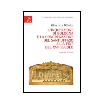 L' Inquisizione Di Bologna E La Congregazione Del Sant'uffizio Alla Fine Del Xvii  Secolo. Analisi E Ricerche  - D'errico G. Luca - Aracne - 9788854853737